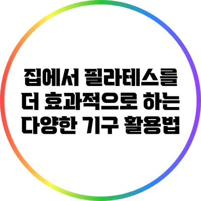 집에서 필라테스를 더 효과적으로 하는 다양한 기구 활용법