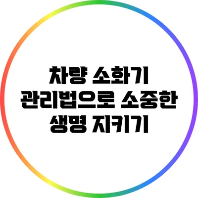 차량 소화기 관리법으로 소중한 생명 지키기