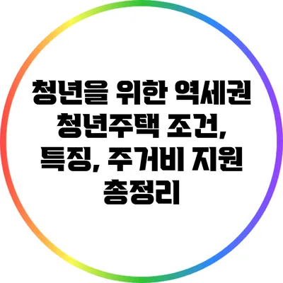 청년을 위한 역세권 청년주택: 조건, 특징, 주거비 지원 총정리