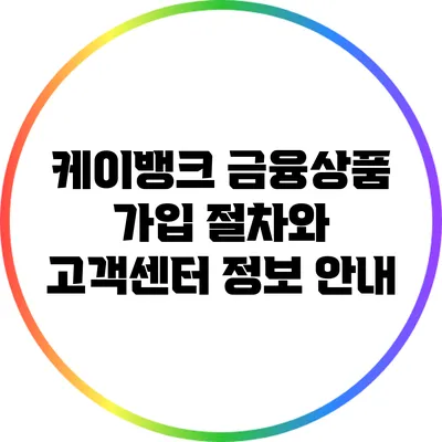 케이뱅크 금융상품 가입 절차와 고객센터 정보 안내