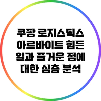 쿠팡 로지스틱스 아르바이트: 힘든 일과 즐거운 점에 대한 심층 분석