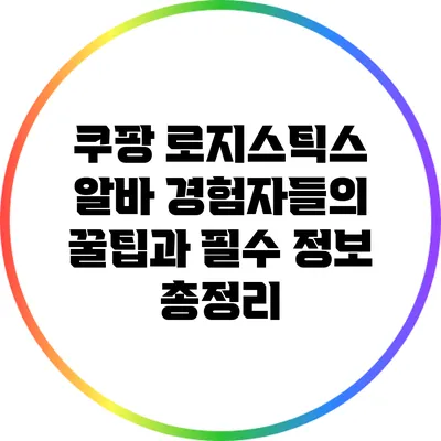 쿠팡 로지스틱스 알바: 경험자들의 꿀팁과 필수 정보 총정리