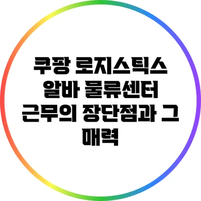 쿠팡 로지스틱스 알바: 물류센터 근무의 장단점과 그 매력
