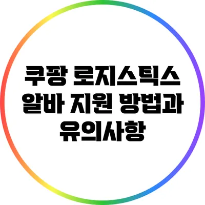 쿠팡 로지스틱스 알바 지원 방법과 유의사항