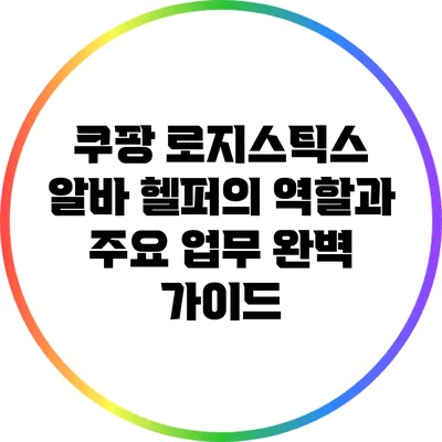 쿠팡 로지스틱스 알바: 헬퍼의 역할과 주요 업무 완벽 가이드