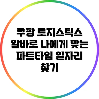 쿠팡 로지스틱스 알바로 나에게 맞는 파트타임 일자리 찾기