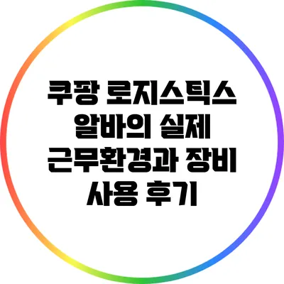 쿠팡 로지스틱스 알바의 실제 근무환경과 장비 사용 후기