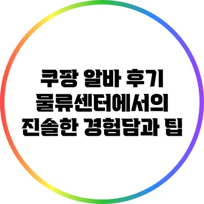 쿠팡 알바 후기: 물류센터에서의 진솔한 경험담과 팁