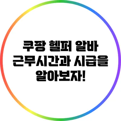 쿠팡 헬퍼 알바: 근무시간과 시급을 알아보자!