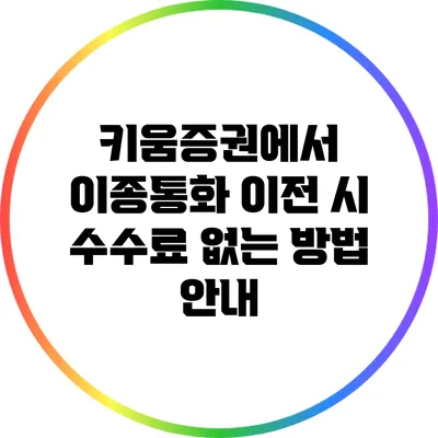 키움증권에서 이종통화 이전 시 수수료 없는 방법 안내