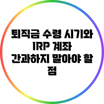 퇴직금 수령 시기와 IRP 계좌: 간과하지 말아야 할 점