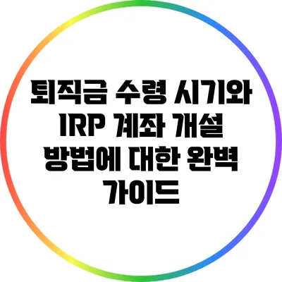 퇴직금 수령 시기와 IRP 계좌 개설 방법에 대한 완벽 가이드