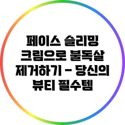 페이스 슬리밍 크림으로 불독살 제거하기 – 당신의 뷰티 필수템