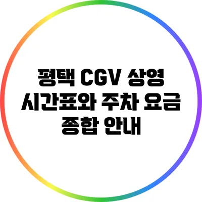 평택 CGV 상영 시간표와 주차 요금 종합 안내