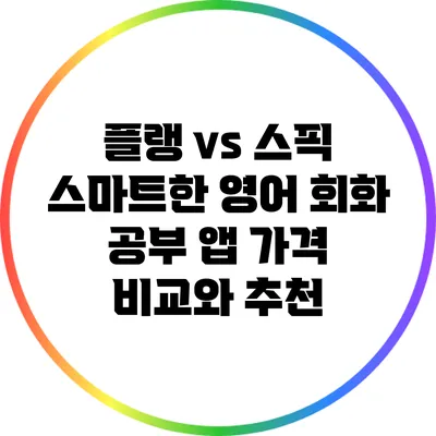 플랭 vs 스픽: 스마트한 영어 회화 공부 앱 가격 비교와 추천