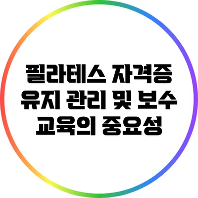 필라테스 자격증 유지 관리 및 보수 교육의 중요성