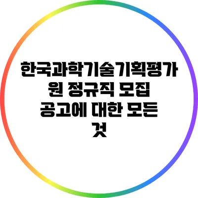 한국과학기술기획평가원 정규직 모집 공고에 대한 모든 것