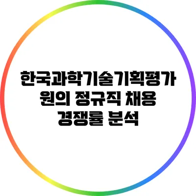 한국과학기술기획평가원의 정규직 채용 경쟁률 분석