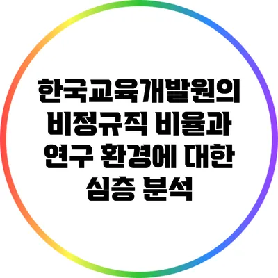 한국교육개발원의 비정규직 비율과 연구 환경에 대한 심층 분석