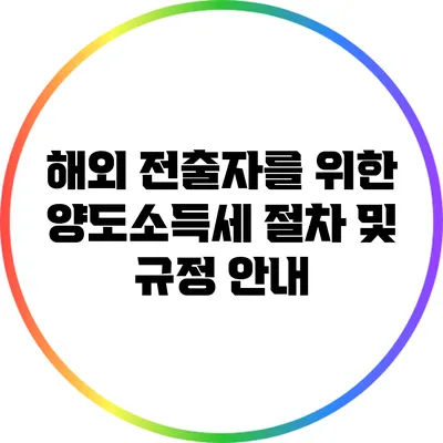 해외 전출자를 위한 양도소득세 절차 및 규정 안내