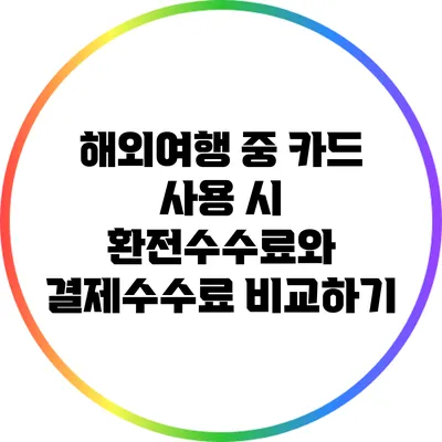 해외여행 중 카드 사용 시 환전수수료와 결제수수료 비교하기