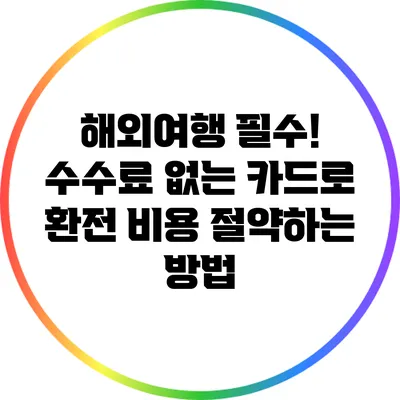 해외여행 필수! 수수료 없는 카드로 환전 비용 절약하는 방법