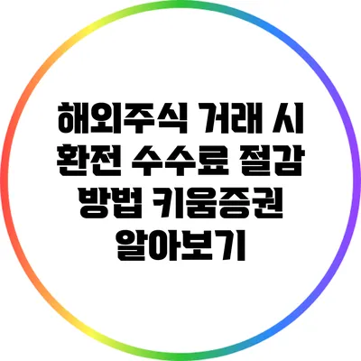해외주식 거래 시 환전 수수료 절감 방법: 키움증권 알아보기