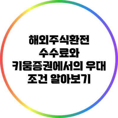 해외주식환전 수수료와 키움증권에서의 우대 조건 알아보기