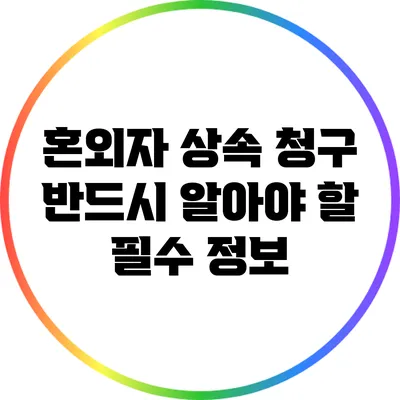 혼외자 상속 청구: 반드시 알아야 할 필수 정보