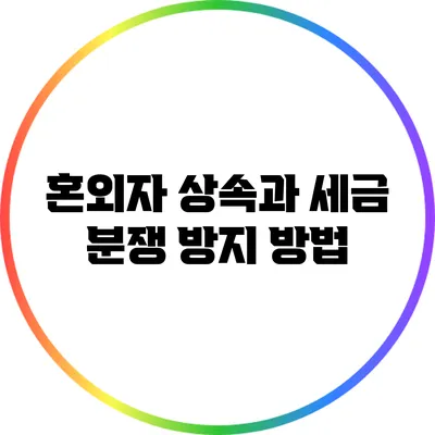 혼외자 상속과 세금 분쟁 방지 방법