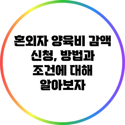 혼외자 양육비 감액 신청, 방법과 조건에 대해 알아보자