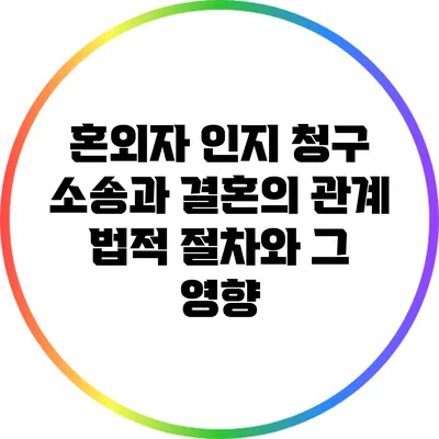 혼외자 인지 청구 소송과 결혼의 관계: 법적 절차와 그 영향