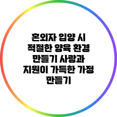 혼외자 입양 시 적절한 양육 환경 만들기: 사랑과 지원이 가득한 가정 만들기