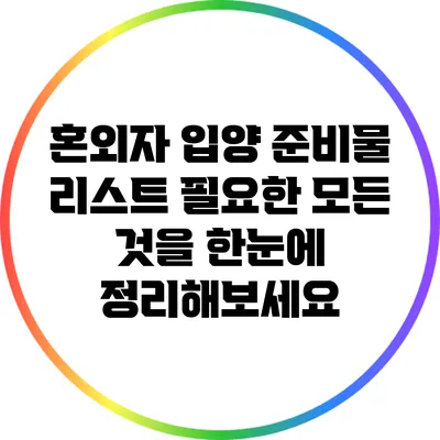 혼외자 입양 준비물 리스트: 필요한 모든 것을 한눈에 정리해보세요