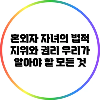 혼외자 자녀의 법적 지위와 권리: 우리가 알아야 할 모든 것