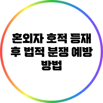 혼외자 호적 등재 후 법적 분쟁 예방 방법