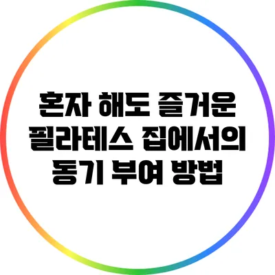 혼자 해도 즐거운 필라테스: 집에서의 동기 부여 방법