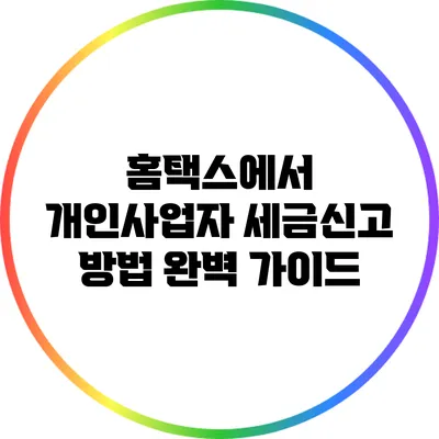 홈택스에서 개인사업자 세금신고 방법 완벽 가이드