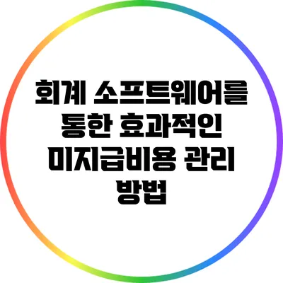 회계 소프트웨어를 통한 효과적인 미지급비용 관리 방법