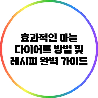 효과적인 마늘 다이어트 방법 및 레시피 완벽 가이드
