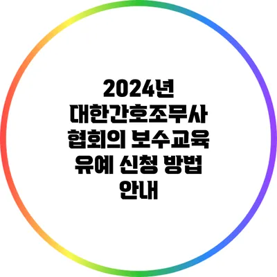 2024년 대한간호조무사 협회의 보수교육 유예 신청 방법 안내