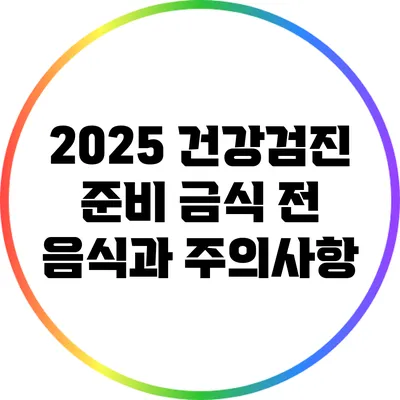 2025 건강검진 준비: 금식 전 음식과 주의사항