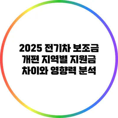 2025 전기차 보조금 개편: 지역별 지원금 차이와 영향력 분석