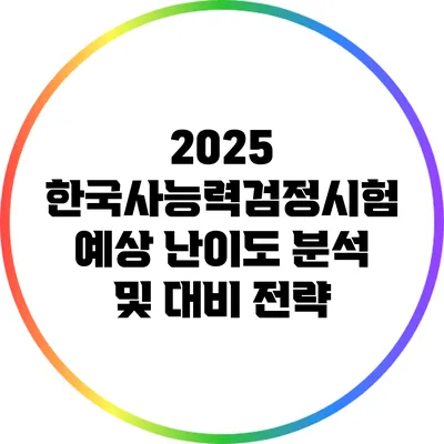 2025 한국사능력검정시험 예상 난이도 분석 및 대비 전략