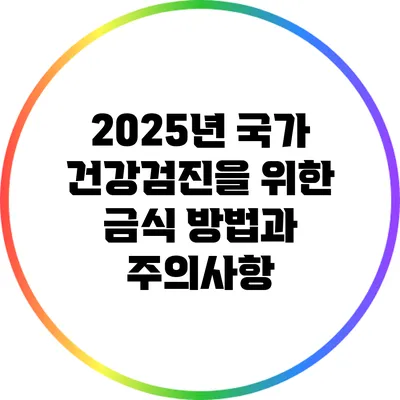 2025년 국가 건강검진을 위한 금식 방법과 주의사항