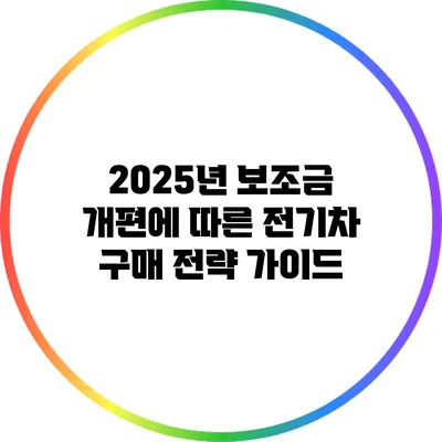 2025년 보조금 개편에 따른 전기차 구매 전략 가이드