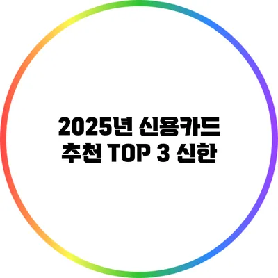 2025년 신용카드 추천 TOP 3: 신한