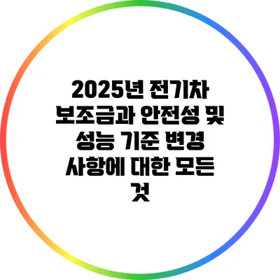 2025년 전기차 보조금과 안전성 및 성능 기준 변경 사항에 대한 모든 것