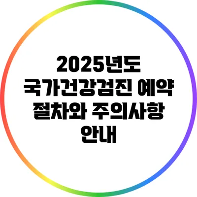 2025년도 국가건강검진 예약 절차와 주의사항 안내