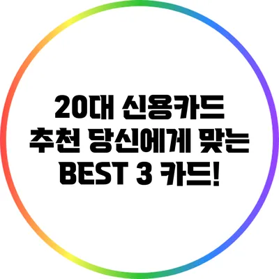 20대 신용카드 추천: 당신에게 맞는 BEST 3 카드!